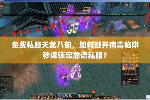 免费私服天龙八部,如何避开病毒陷阱秒速锁定靠谱私服? 免费私服天龙八部,如何避开病毒陷阱秒速锁定靠谱私服?