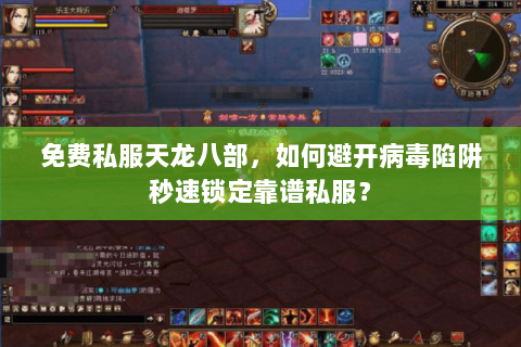 免费私服天龙八部,如何避开病毒陷阱秒速锁定靠谱私服? 免费私服天龙八部,如何避开病毒陷阱秒速锁定靠谱私服?