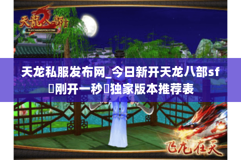 天龙私服发布网_今日新开天龙八部sf▷刚开一秒◁独家版本推荐表 天龙私服发布网_今日新开天龙八部sf▷刚开一秒◁独家版本推荐表