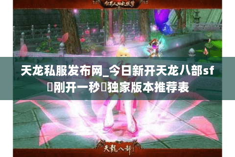 天龙私服发布网_今日新开天龙八部sf▷刚开一秒◁独家版本推荐表 天龙私服发布网_今日新开天龙八部sf▷刚开一秒◁独家版本推荐表