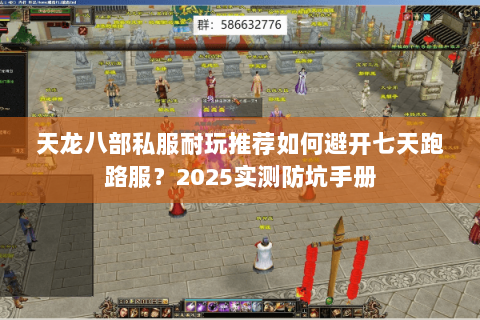 天龙八部私服耐玩推荐如何避开七天跑路服?2025实测防坑手册 天龙八部私服耐玩推荐如何避开七天跑路服?2025实测防坑手册