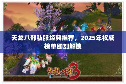 天龙八部私服经典推荐,2025年权威榜单即刻解锁 天龙八部私服经典推荐,2025年权威榜单即刻解锁