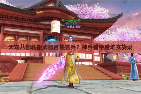 天龙八部私服武器百炼玄兵?神兵猎手避坑实战录 天龙八部私服武器百炼玄兵?神兵猎手避坑实战录