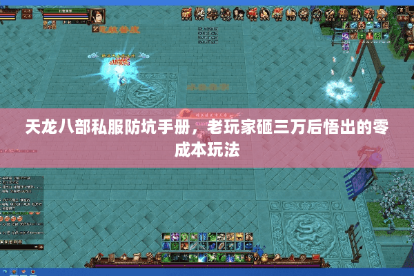 天龙八部私服防坑手册,老玩家砸三万后悟出的零成本玩法 天龙八部私服防坑手册,老玩家砸三万后悟出的零成本玩法