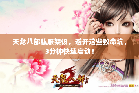 天龙八部私服架设,避开这些致命坑,3分钟快速启动! 天龙八部私服架设,避开这些致命坑,3分钟快速启动!