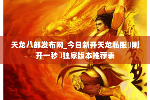 天龙八部发布网_今日新开天龙私服▷刚开一秒◁独家版本推荐表 天龙八部发布网_今日新开天龙私服▷刚开一秒◁独家版本推荐表
