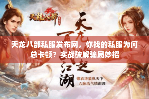 天龙八部私服发布网,你找的私服为何总卡顿?实战破解骗局妙招 天龙八部私服发布网,你找的私服为何总卡顿?实战破解骗局妙招