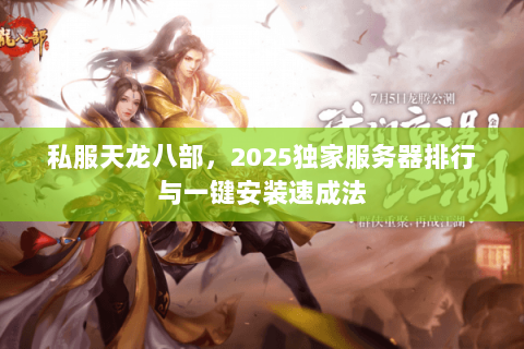 私服天龙八部,2025独家服务器排行与一键安装速成法 私服天龙八部,2025独家服务器排行与一键安装速成法