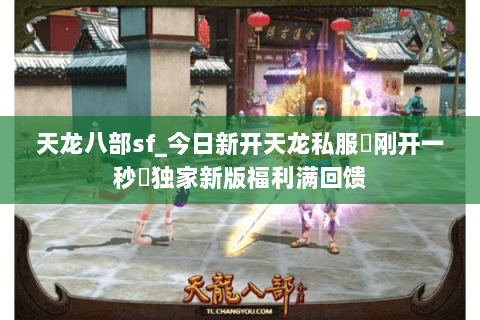 天龙八部sf_今日新开天龙私服▷刚开一秒◁独家新版福利满回馈 天龙八部sf_今日新开天龙私服▷刚开一秒◁独家新版福利满回馈