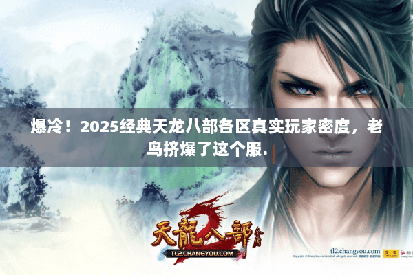 爆冷!2025经典天龙八部各区真实玩家密度,老鸟挤爆了这个服. 爆冷!2025经典天龙八部各区真实玩家密度,老鸟挤爆了这个服.