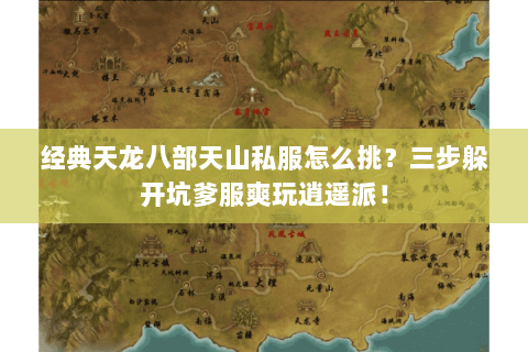 经典天龙八部天山私服怎么挑?三步躲开坑爹服爽玩逍遥派! 经典天龙八部天山私服怎么挑?三步躲开坑爹服爽玩逍遥派!