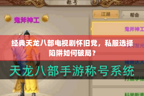 经典天龙八部电视剧怀旧党,私服选择陷阱如何破局? 经典天龙八部电视剧怀旧党,私服选择陷阱如何破局?