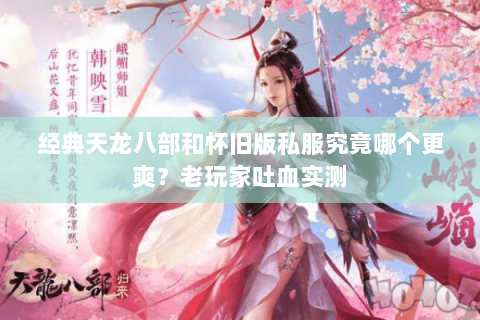 经典天龙八部和怀旧版私服究竟哪个更爽?老玩家吐血实测 经典天龙八部和怀旧版私服究竟哪个更爽?老玩家吐血实测
