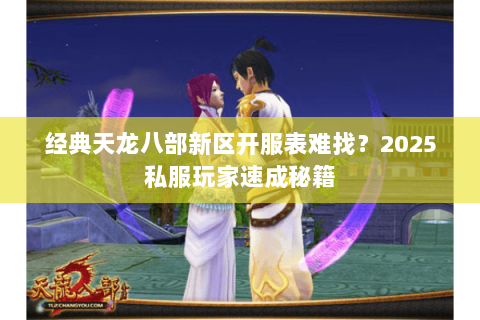 经典天龙八部新区开服表难找?2025私服玩家速成秘籍 经典天龙八部新区开服表难找?2025私服玩家速成秘籍