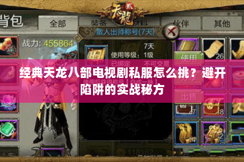 经典天龙八部电视剧私服怎么挑?避开陷阱的实战秘方 经典天龙八部电视剧私服怎么挑?避开陷阱的实战秘方