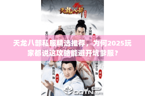 天龙八部私服精选推荐,为何2025玩家都说这攻略能避开坑爹服? 天龙八部私服精选推荐,为何2025玩家都说这攻略能避开坑爹服?