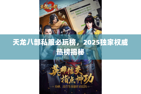 天龙八部私服必玩榜,2025独家权威热榜揭秘 天龙八部私服必玩榜,2025独家权威热榜揭秘