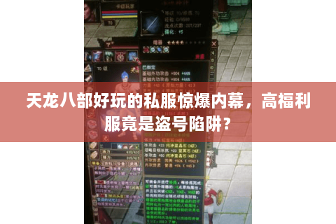 天龙八部好玩的私服惊爆内幕,高福利服竟是盗号陷阱? 天龙八部好玩的私服惊爆内幕,高福利服竟是盗号陷阱?