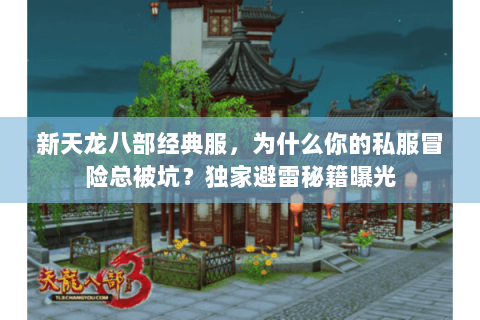 新天龙八部经典服,为什么你的私服冒险总被坑?独家避雷秘籍曝光 新天龙八部经典服,为什么你的私服冒险总被坑?独家避雷秘籍曝光