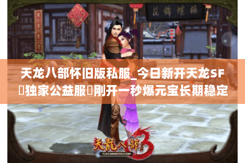 天龙八部怀旧版私服_今日新开天龙SF▷独家公益服◁刚开一秒爆元宝长期稳定服 天龙八部怀旧版私服_今日新开天龙SF▷独家公益服◁刚开一秒爆元宝长期稳定服