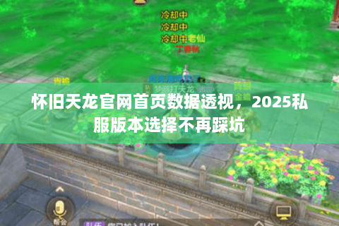 怀旧天龙官网首页数据透视,2025私服版本选择不再踩坑 怀旧天龙官网首页数据透视,2025私服版本选择不再踩坑