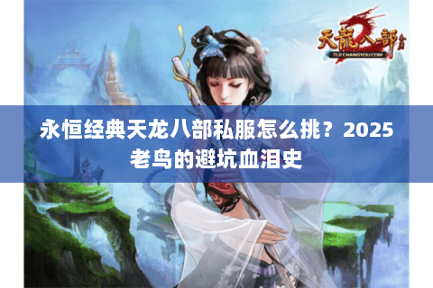 永恒经典天龙八部私服怎么挑?2025老鸟的避坑血泪史 永恒经典天龙八部私服怎么挑?2025老鸟的避坑血泪史