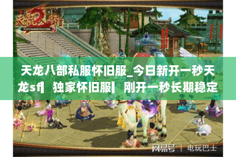 天龙八部私服怀旧服_今日新开一秒天龙sf▎独家怀旧服▎刚开一秒长期稳定开放 天龙八部私服怀旧服_今日新开一秒天龙sf▎独家怀旧服▎刚开一秒长期稳定开放