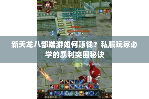 新天龙八部端游如何赚钱?私服玩家必学的暴利突围秘诀 新天龙八部端游如何赚钱?私服玩家必学的暴利突围秘诀