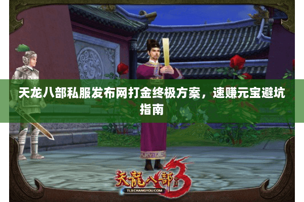 天龙八部私服发布网打金终极方案,速赚元宝避坑指南 天龙八部私服发布网打金终极方案,速赚元宝避坑指南