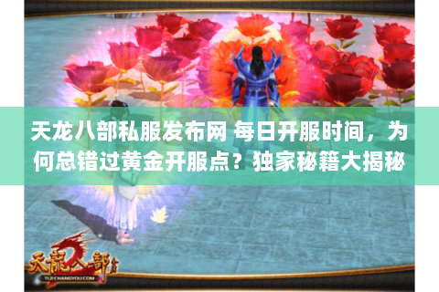 天龙八部私服发布网 每日开服时间，为何总错过黄金开服点？独家秘籍大揭秘