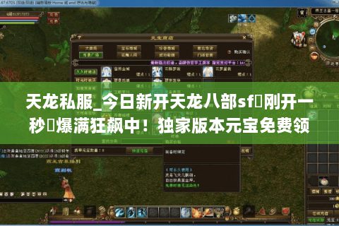 天龙私服_今日新开天龙八部sf▷刚开一秒◁爆满狂飙中！独家版本元宝免费领