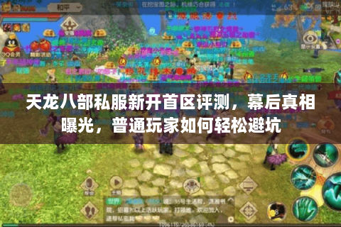 天龙八部私服新开首区评测,幕后真相曝光,普通玩家如何轻松避坑 天龙八部私服新开首区评测,幕后真相曝光,普通玩家如何轻松避坑