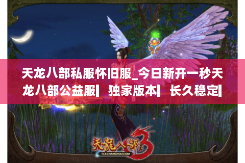 天龙八部私服怀旧服_今日新开一秒天龙八部公益服▎独家版本▎长久稳定▎满回馈▎ 天龙八部私服怀旧服_今日新开一秒天龙八部公益服▎独家版本▎长久稳定▎满回馈▎