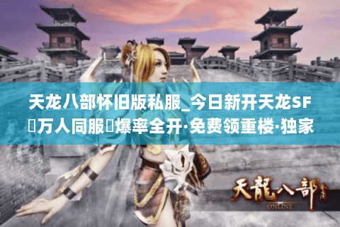 天龙八部怀旧版私服_今日新开天龙SF▷万人同服◁爆率全开·免费领重楼·独家长久服 天龙八部怀旧版私服_今日新开天龙SF▷万人同服◁爆率全开·免费领重楼·独家长久服