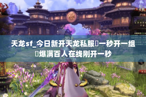天龙sf_今日新开天龙私服▷一秒开一组◁爆满百人在线刚开一秒 天龙sf_今日新开天龙私服▷一秒开一组◁爆满百人在线刚开一秒