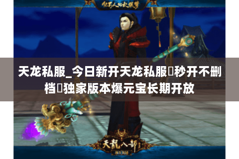 天龙私服_今日新开天龙私服▷秒开不删档◁独家版本爆元宝长期开放 天龙私服_今日新开天龙私服▷秒开不删档◁独家版本爆元宝长期开放