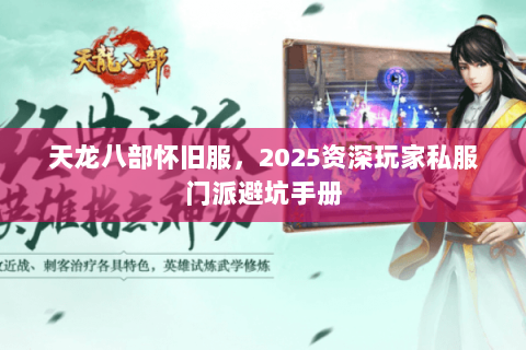 天龙八部怀旧服，2025资深玩家私服门派避坑手册