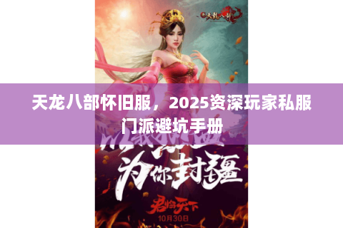 天龙八部怀旧服，2025资深玩家私服门派避坑手册