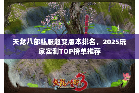 天龙八部私服超变版本排名,2025玩家实测TOP榜单推荐 天龙八部私服超变版本排名,2025玩家实测TOP榜单推荐