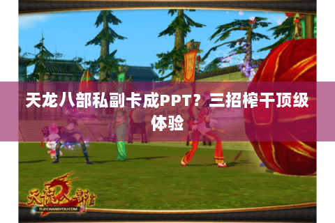 天龙八部私副卡成PPT?三招榨干顶级体验 天龙八部私副卡成PPT?三招榨干顶级体验