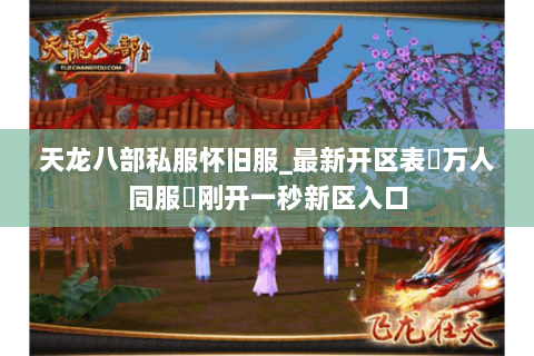 天龙八部私服怀旧服_最新开区表▷万人同服◁刚开一秒新区入口 天龙八部私服怀旧服_最新开区表▷万人同服◁刚开一秒新区入口