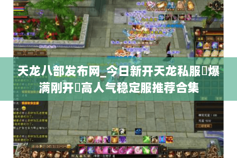 天龙八部发布网_今日新开天龙私服▷爆满刚开◁高人气稳定服推荐合集 天龙八部发布网_今日新开天龙私服▷爆满刚开◁高人气稳定服推荐合集