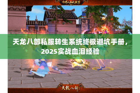天龙八部私服转生系统终极避坑手册,2025实战血泪经验 天龙八部私服转生系统终极避坑手册,2025实战血泪经验