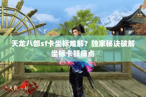 天龙八部sf卡坐标难解?独家秘诀破解坐标卡顿痛点 天龙八部sf卡坐标难解?独家秘诀破解坐标卡顿痛点