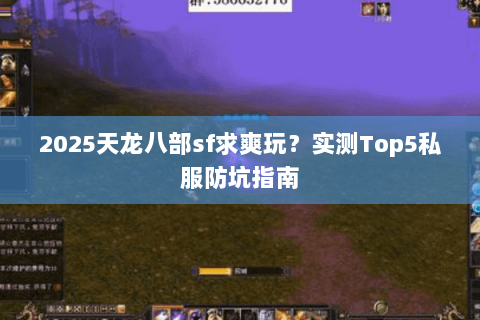2025天龙八部sf求爽玩?实测Top5私服防坑指南 2025天龙八部sf求爽玩?实测Top5私服防坑指南