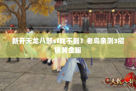 新开天龙八部sf找不到?老鸟亲测3招锁黄金服 新开天龙八部sf找不到?老鸟亲测3招锁黄金服