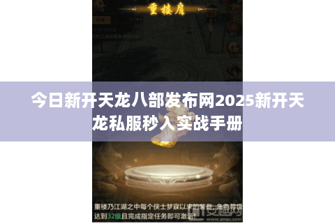 今日新开天龙八部发布网2025新开天龙私服秒入实战手册 今日新开天龙八部发布网2025新开天龙私服秒入实战手册