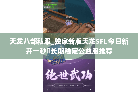 天龙八部私服_独家新版天龙SF◈今日新开一秒◈长期稳定公益服推荐 天龙八部私服_独家新版天龙SF◈今日新开一秒◈长期稳定公益服推荐