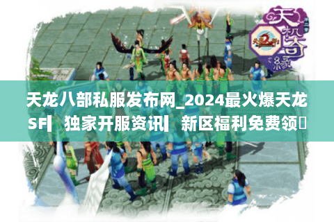 天龙八部私服发布网_2024最火爆天龙SF▎独家开服资讯▎新区福利免费领◁ 天龙八部私服发布网_2024最火爆天龙SF▎独家开服资讯▎新区福利免费领◁