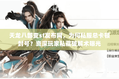 天龙八部变sf发布网,为何私服总卡顿封号?资深玩家私藏破解术曝光 天龙八部变sf发布网,为何私服总卡顿封号?资深玩家私藏破解术曝光